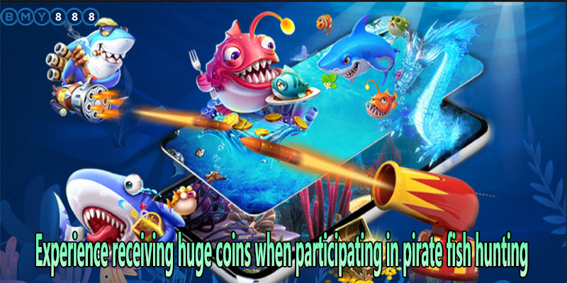 Experience receiving huge coins when participating in pirate fish hunting